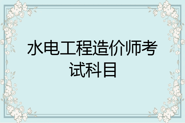 水电工程造价师考试科目