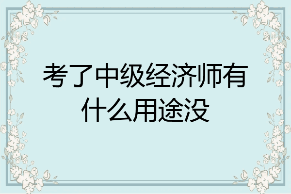 考了中级经济师有什么用途没