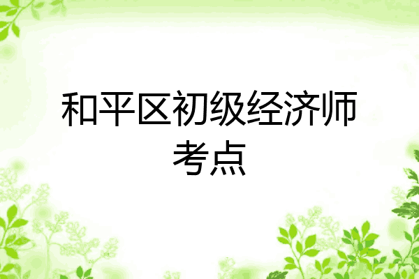 和平区初级经济师考点