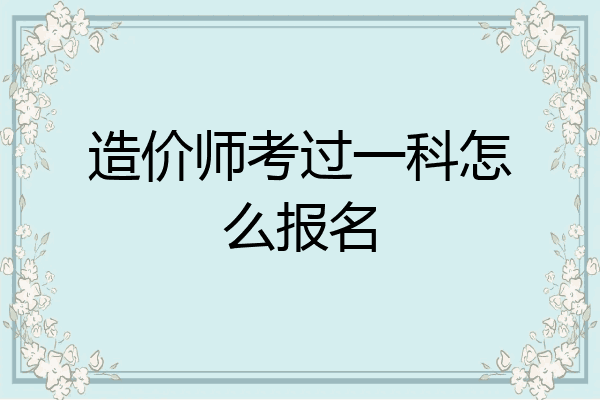 造价师考过一科怎么报名