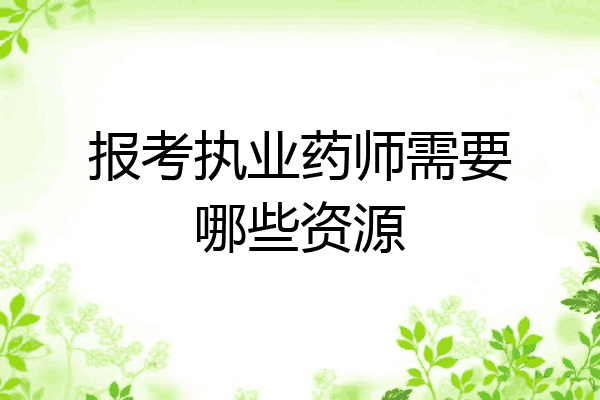 报考执业药师需要哪些资源
