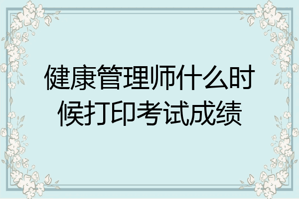健康管理师什么时候打印考试成绩