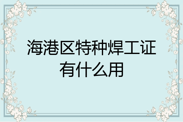 海港区特种焊工证有什么用