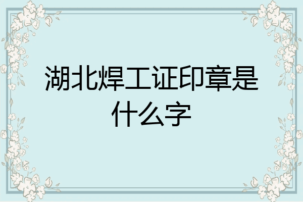 湖北焊工证印章是什么字