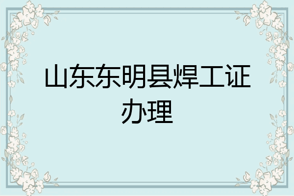 山东东明县焊工证办理