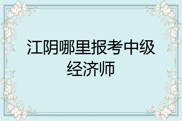 江阴哪里报考中级经济师