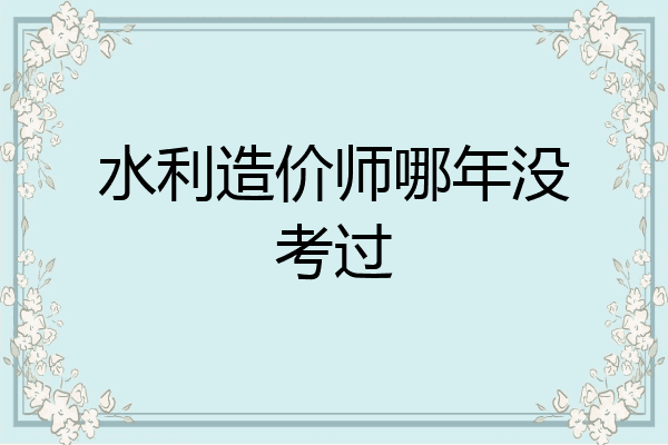 水利造价师哪年没考过