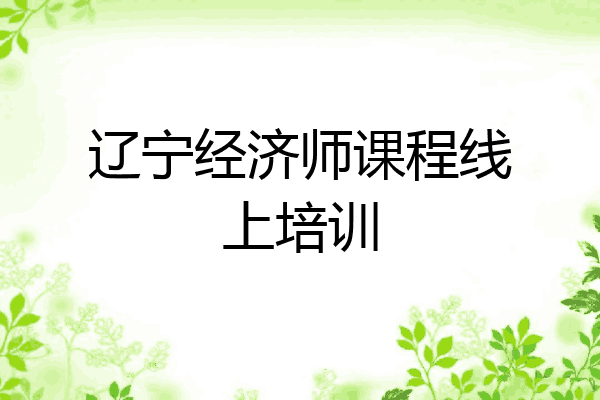 辽宁经济师课程线上培训