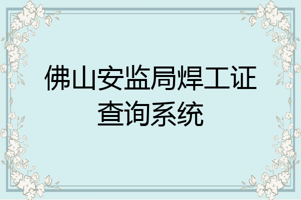 佛山安监局焊工证查询系统