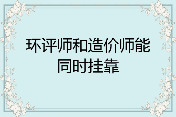 环评师和造价师能同时挂靠