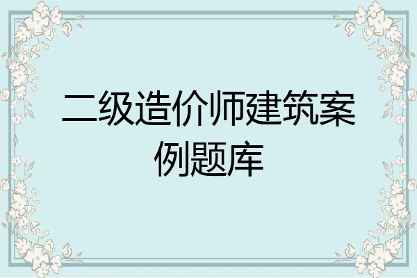 二级造价师建筑案例题库