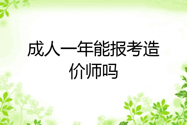 成人一年能报考造价师吗