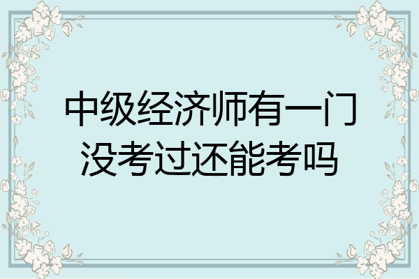 中级经济师有一门没考过还能考吗