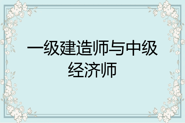 一级建造师与中级经济师
