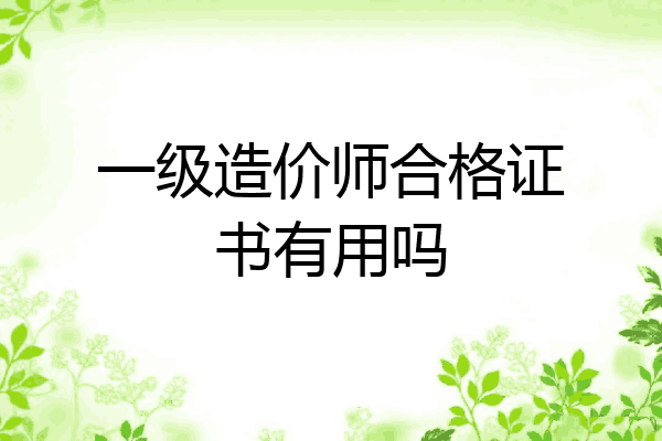一级造价师合格证书有用吗
