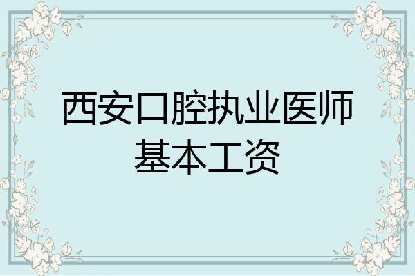 西安口腔执业医师基本工资