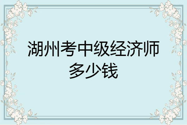 湖州考中级经济师多少钱