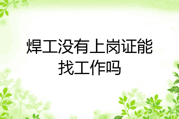 焊工没有上岗证能找工作吗