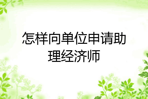 怎样向单位申请助理经济师