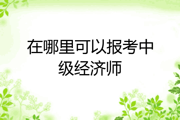 在哪里可以报考中级经济师