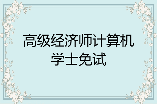 高级经济师计算机学士免试