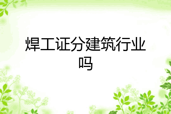 焊工证分建筑行业吗