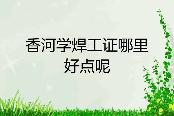香河学焊工证哪里好点呢