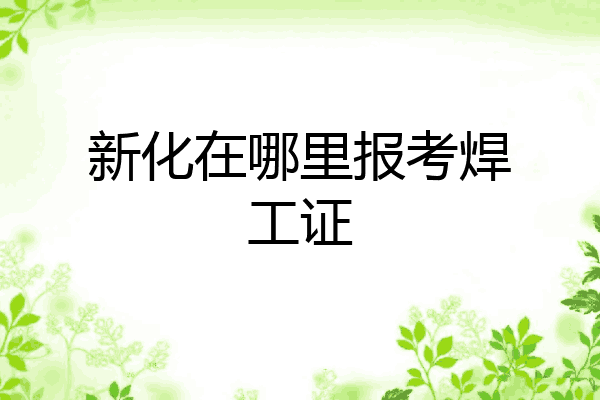 新化在哪里报考焊工证