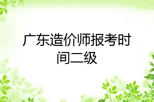 广东造价师报考时间二级