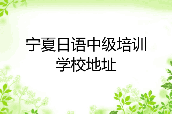 宁夏日语中级培训学校地址