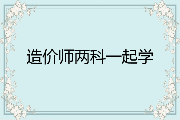 造价师两科一起学