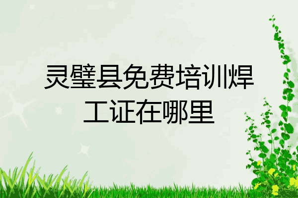 灵璧县免费培训焊工证在哪里