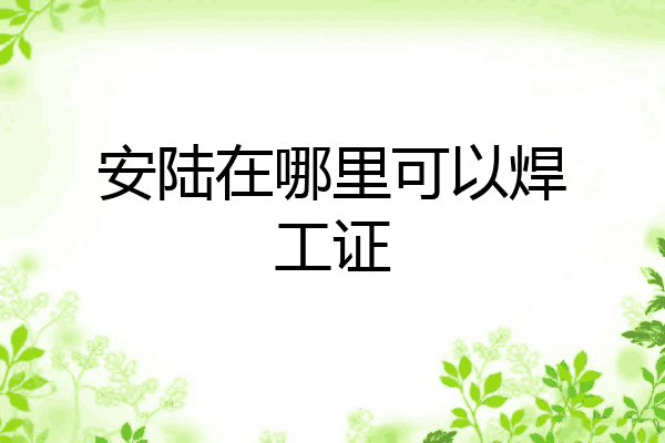 安陆在哪里可以焊工证