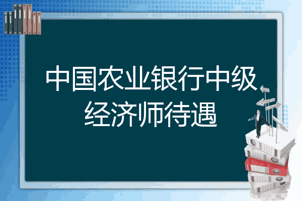 中国农业银行中级经济师待遇