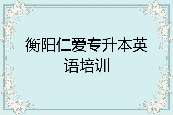 衡阳仁爱专升本英语培训