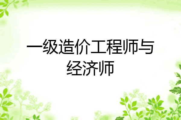 一级造价工程师与经济师