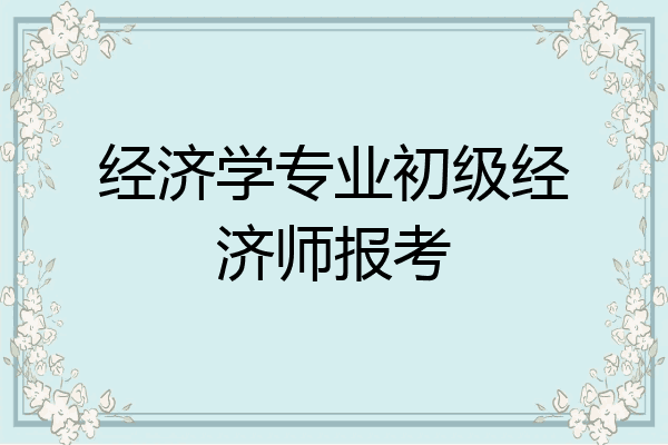 经济学专业初级经济师报考