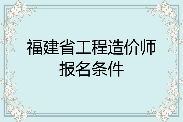 福建省工程造价师报名条件