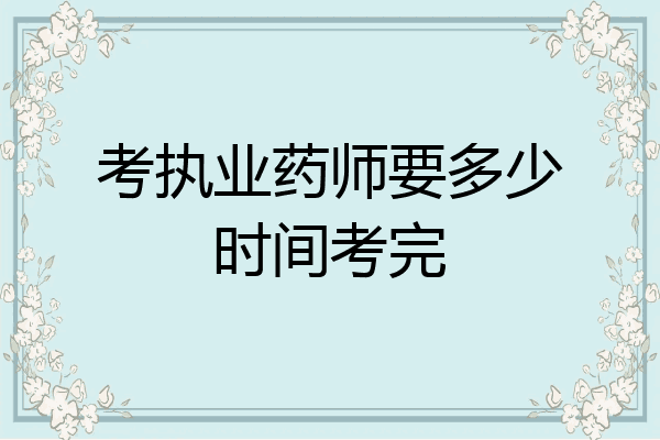 考执业药师要多少时间考完