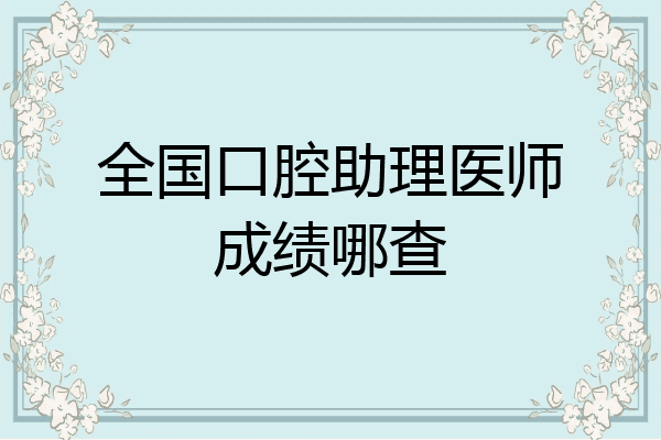 全国口腔助理医师成绩哪查