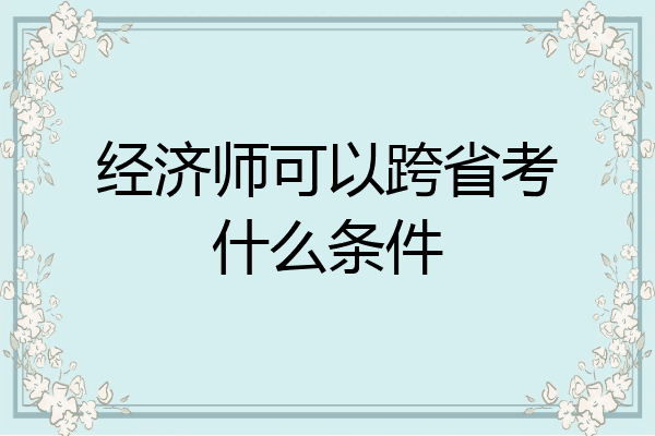 经济师可以跨省考什么条件
