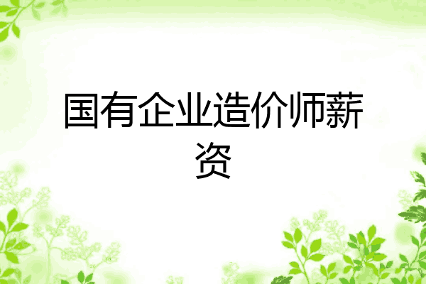 国有企业造价师薪资