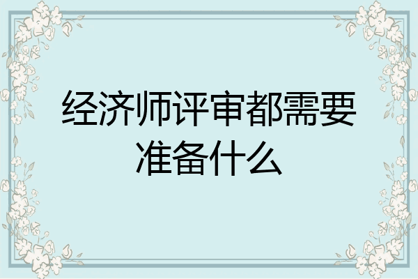 经济师评审都需要准备什么
