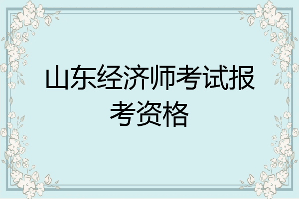 山东经济师考试报考资格