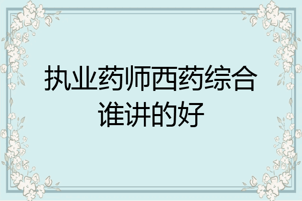 执业药师西药综合谁讲的好