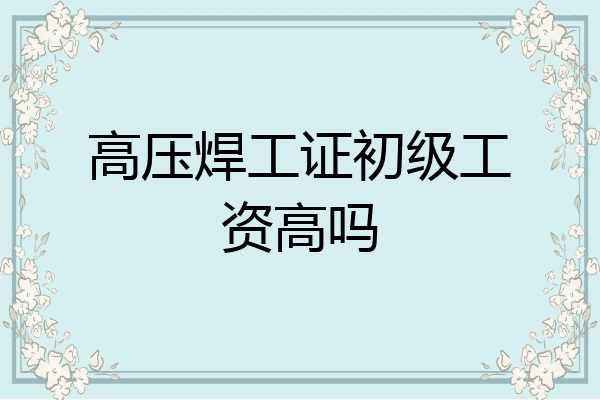 高压焊工证初级工资高吗