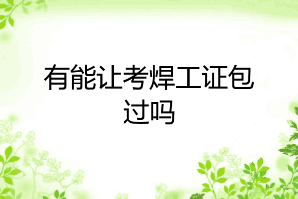 有能让考焊工证包过吗