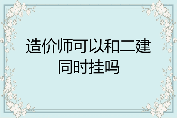 造价师可以和二建同时挂吗