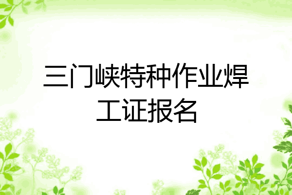 三门峡特种作业焊工证报名