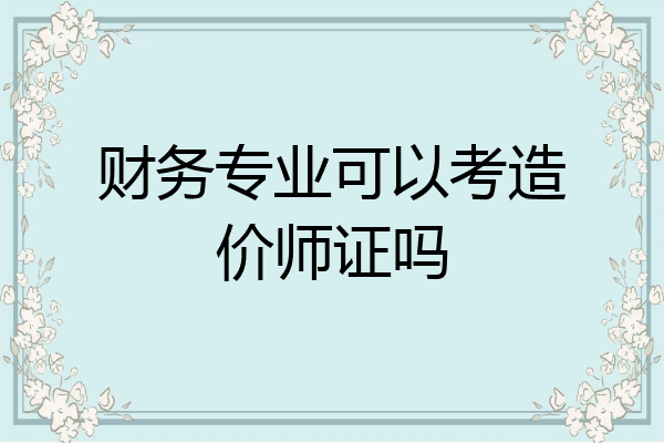 财务专业可以考造价师证吗